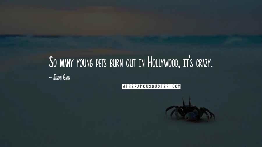 Jason Gann Quotes: So many young pets burn out in Hollywood, it's crazy.