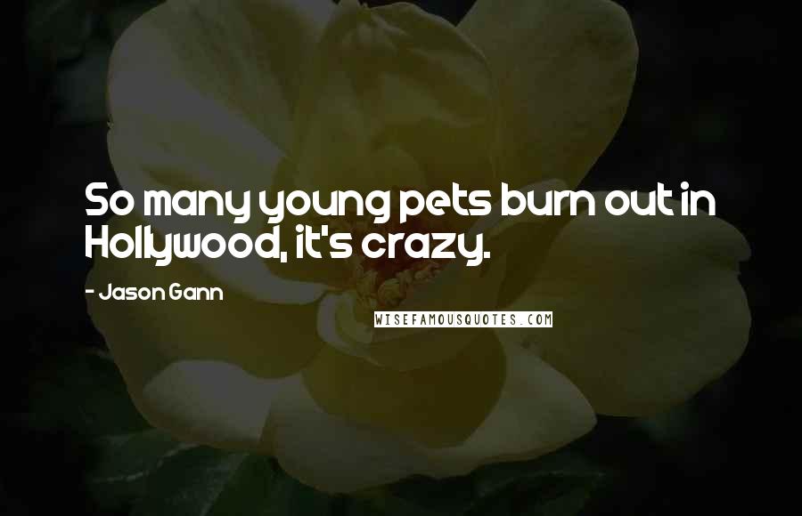 Jason Gann Quotes: So many young pets burn out in Hollywood, it's crazy.