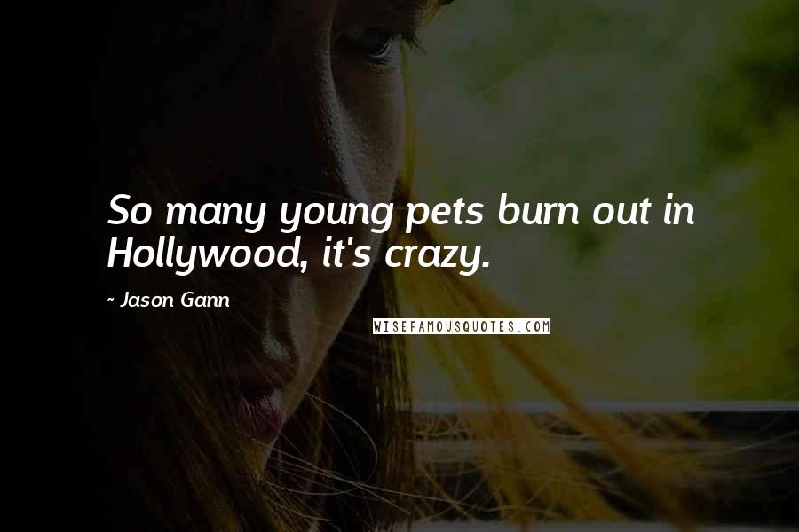 Jason Gann Quotes: So many young pets burn out in Hollywood, it's crazy.