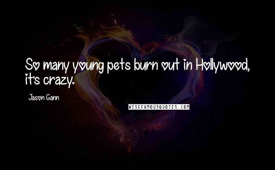 Jason Gann Quotes: So many young pets burn out in Hollywood, it's crazy.