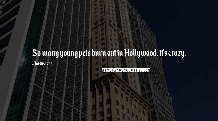 Jason Gann Quotes: So many young pets burn out in Hollywood, it's crazy.