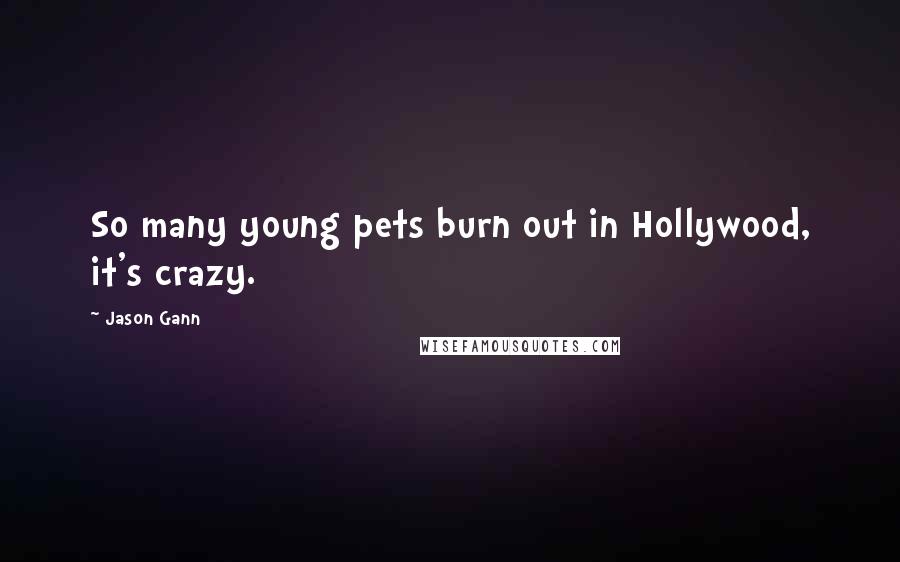 Jason Gann Quotes: So many young pets burn out in Hollywood, it's crazy.