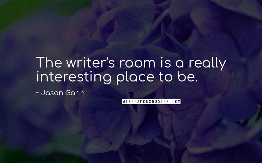 Jason Gann Quotes: The writer's room is a really interesting place to be.