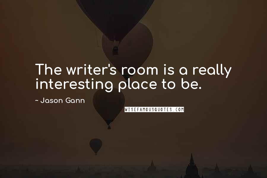 Jason Gann Quotes: The writer's room is a really interesting place to be.