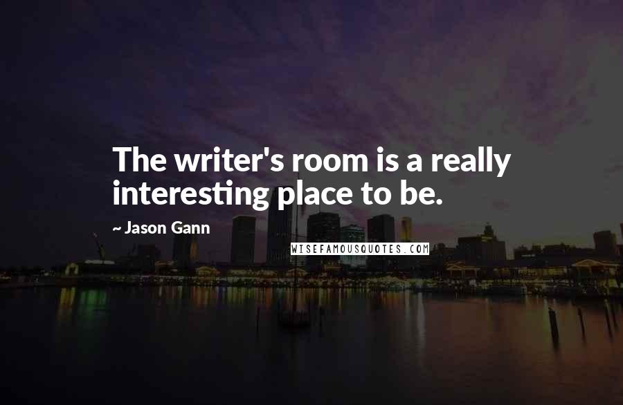 Jason Gann Quotes: The writer's room is a really interesting place to be.