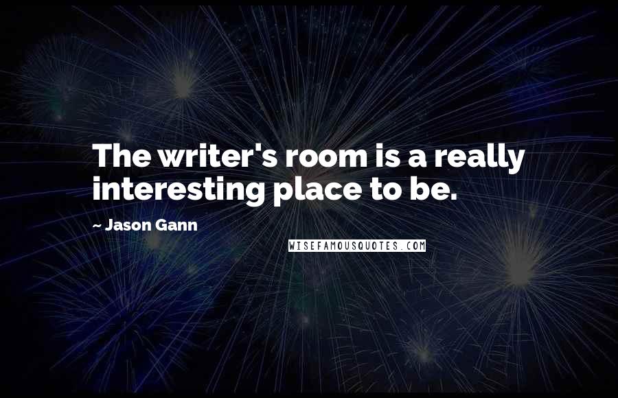 Jason Gann Quotes: The writer's room is a really interesting place to be.