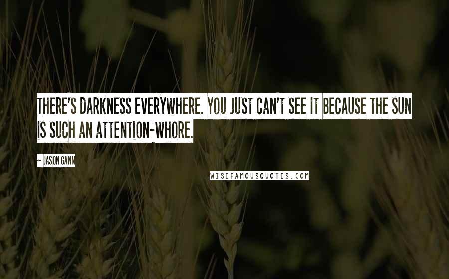 Jason Gann Quotes: There's darkness everywhere. You just can't see it because the sun is such an attention-whore.