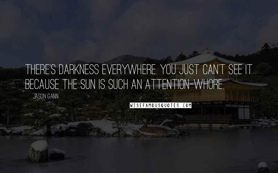 Jason Gann Quotes: There's darkness everywhere. You just can't see it because the sun is such an attention-whore.