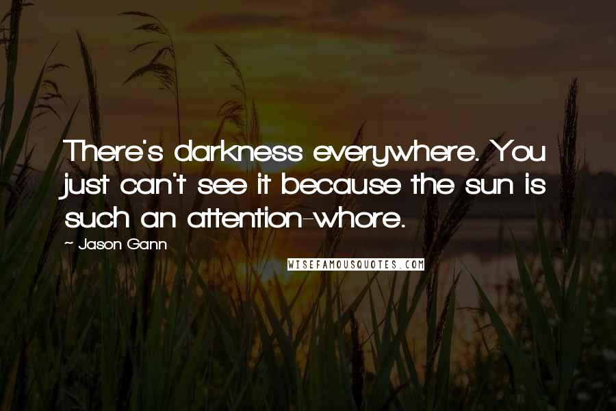 Jason Gann Quotes: There's darkness everywhere. You just can't see it because the sun is such an attention-whore.