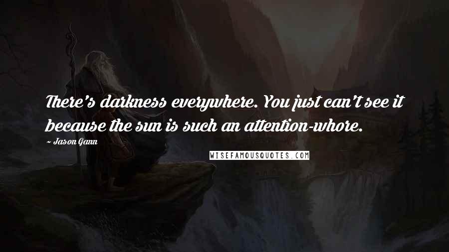 Jason Gann Quotes: There's darkness everywhere. You just can't see it because the sun is such an attention-whore.