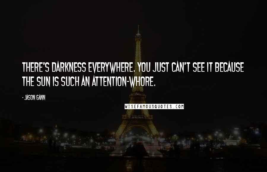 Jason Gann Quotes: There's darkness everywhere. You just can't see it because the sun is such an attention-whore.