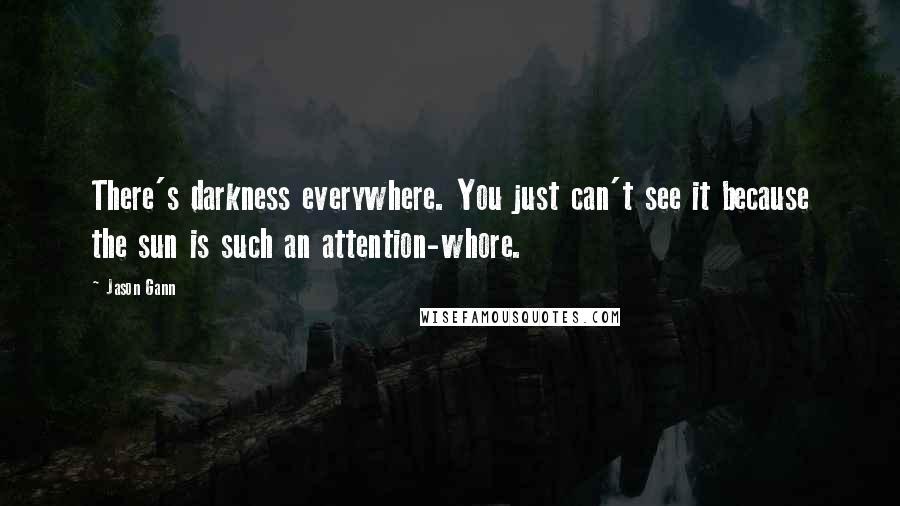 Jason Gann Quotes: There's darkness everywhere. You just can't see it because the sun is such an attention-whore.