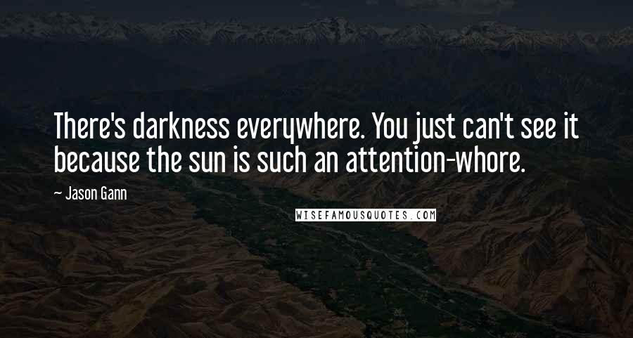 Jason Gann Quotes: There's darkness everywhere. You just can't see it because the sun is such an attention-whore.