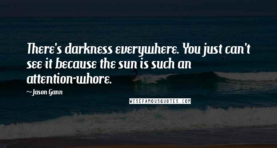 Jason Gann Quotes: There's darkness everywhere. You just can't see it because the sun is such an attention-whore.