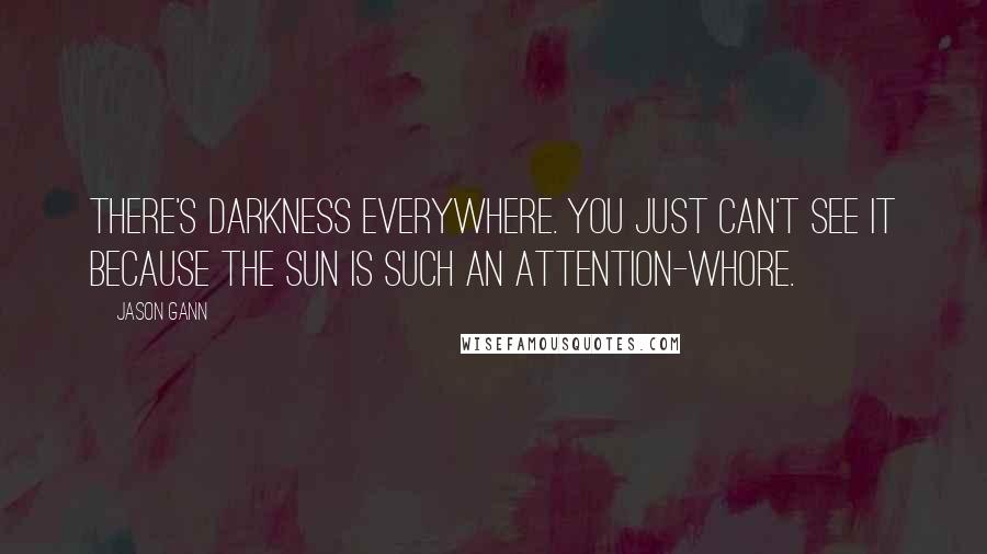 Jason Gann Quotes: There's darkness everywhere. You just can't see it because the sun is such an attention-whore.