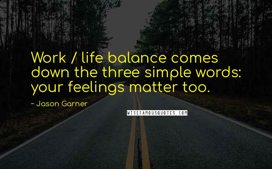 Jason Garner Quotes: Work / life balance comes down the three simple words: your feelings matter too.