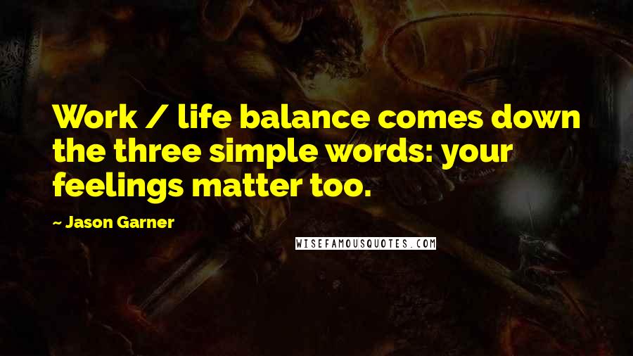 Jason Garner Quotes: Work / life balance comes down the three simple words: your feelings matter too.