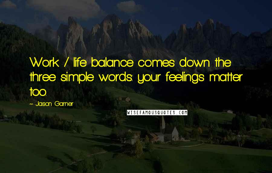 Jason Garner Quotes: Work / life balance comes down the three simple words: your feelings matter too.