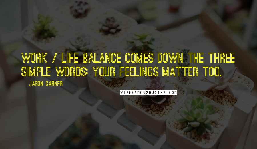 Jason Garner Quotes: Work / life balance comes down the three simple words: your feelings matter too.