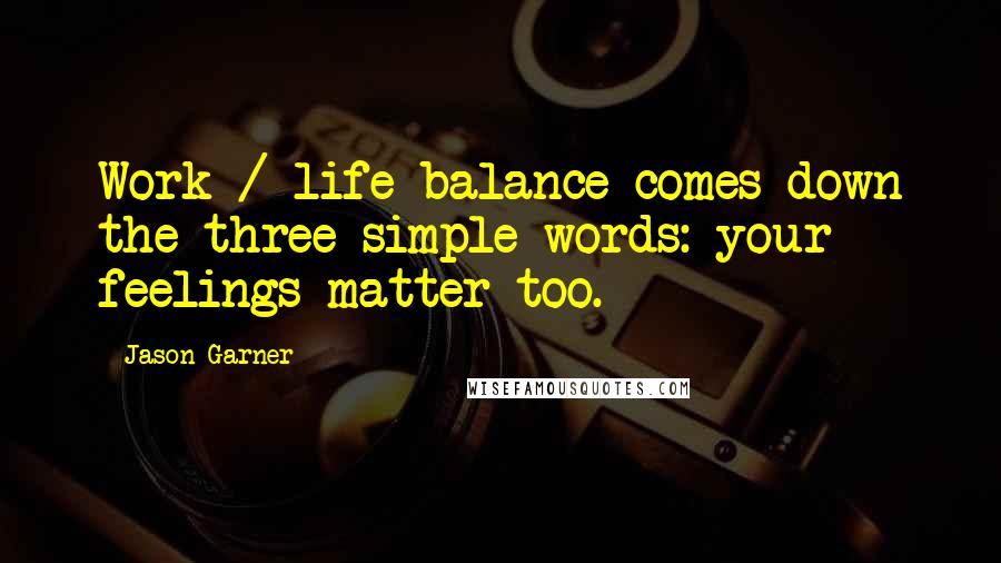 Jason Garner Quotes: Work / life balance comes down the three simple words: your feelings matter too.