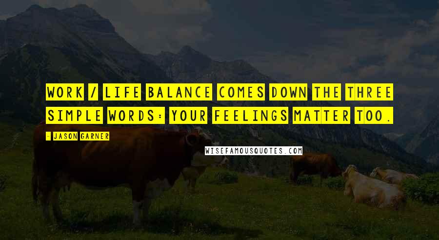 Jason Garner Quotes: Work / life balance comes down the three simple words: your feelings matter too.