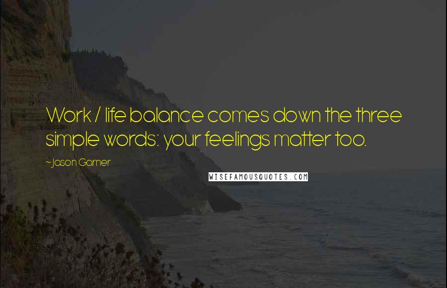 Jason Garner Quotes: Work / life balance comes down the three simple words: your feelings matter too.