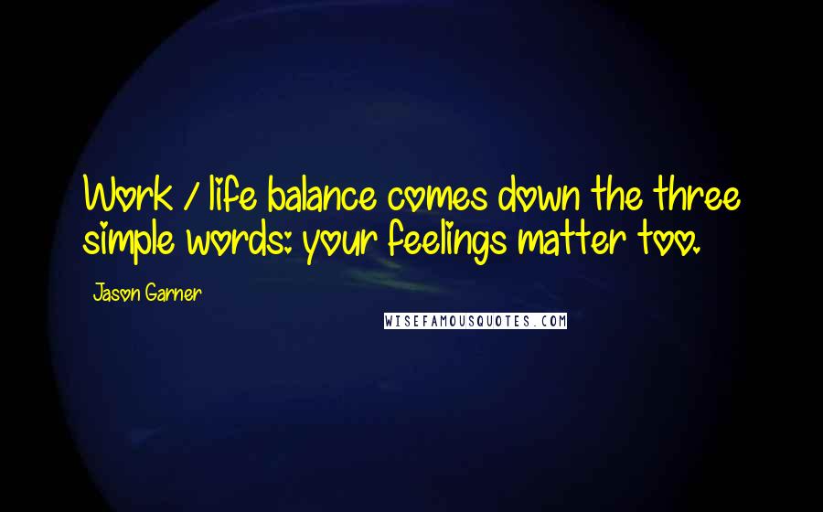 Jason Garner Quotes: Work / life balance comes down the three simple words: your feelings matter too.