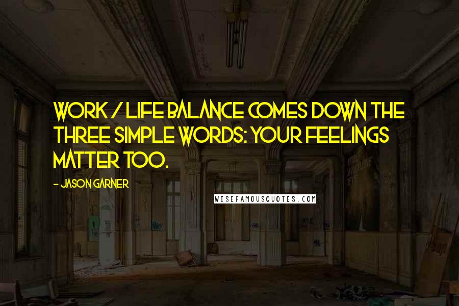 Jason Garner Quotes: Work / life balance comes down the three simple words: your feelings matter too.
