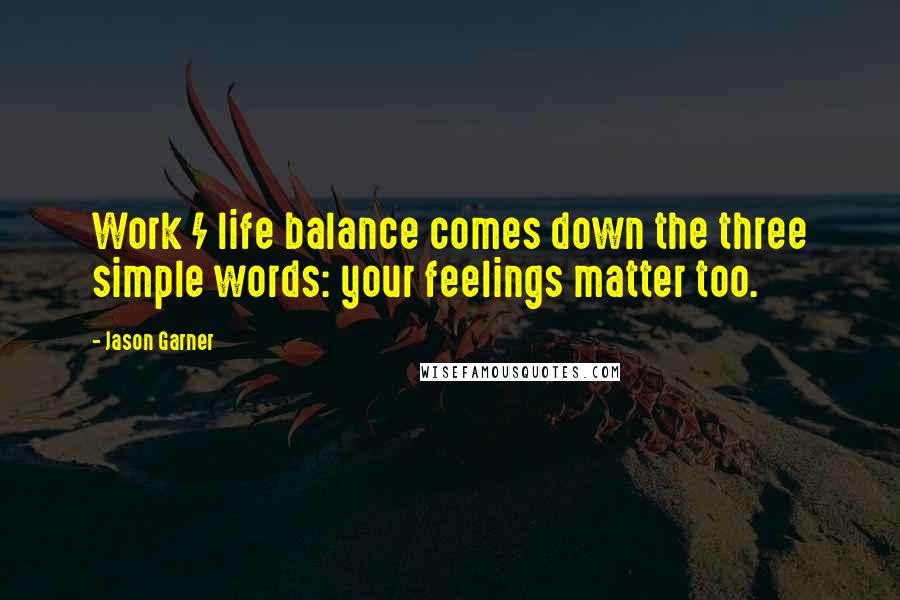 Jason Garner Quotes: Work / life balance comes down the three simple words: your feelings matter too.