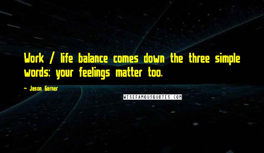 Jason Garner Quotes: Work / life balance comes down the three simple words: your feelings matter too.