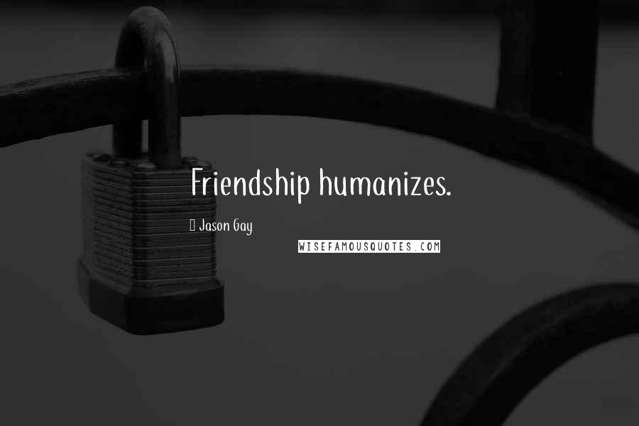 Jason Gay Quotes: Friendship humanizes.