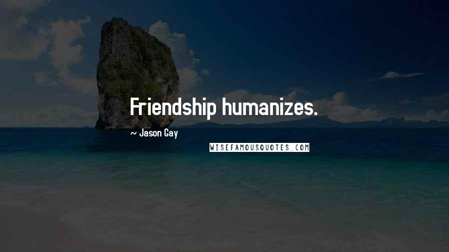 Jason Gay Quotes: Friendship humanizes.