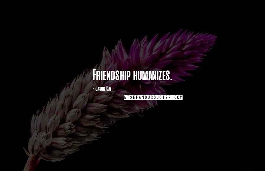 Jason Gay Quotes: Friendship humanizes.