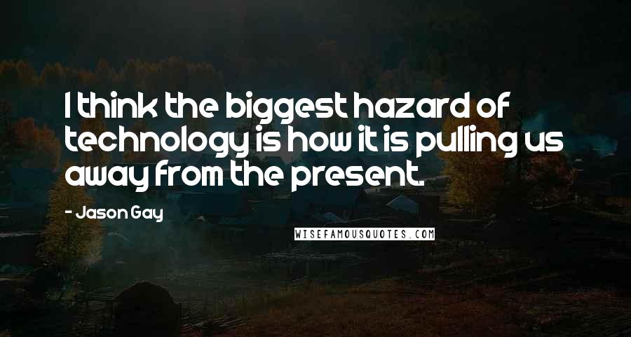 Jason Gay Quotes: I think the biggest hazard of technology is how it is pulling us away from the present.