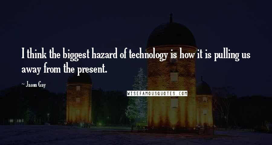 Jason Gay Quotes: I think the biggest hazard of technology is how it is pulling us away from the present.