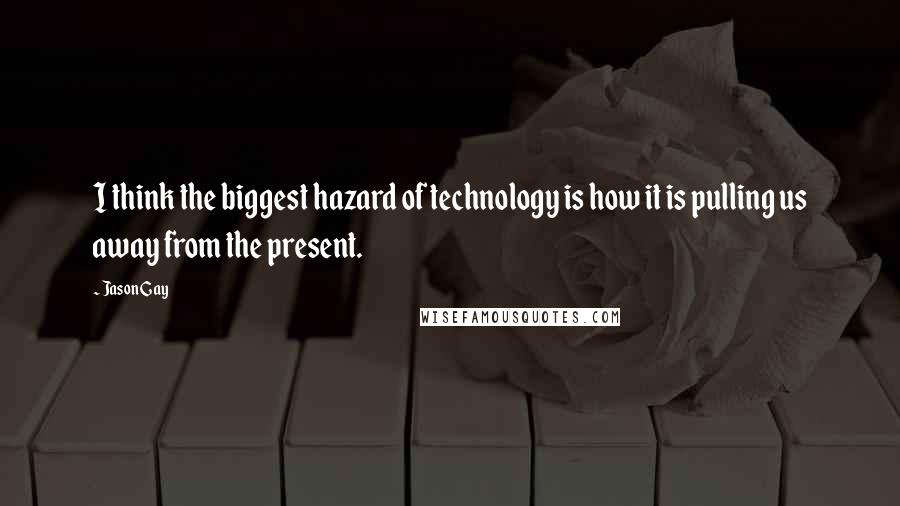 Jason Gay Quotes: I think the biggest hazard of technology is how it is pulling us away from the present.