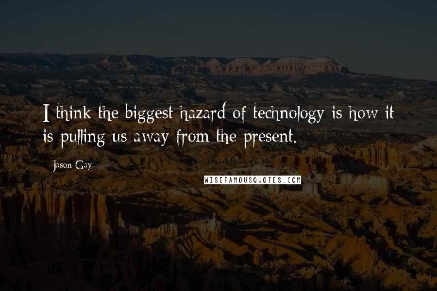 Jason Gay Quotes: I think the biggest hazard of technology is how it is pulling us away from the present.