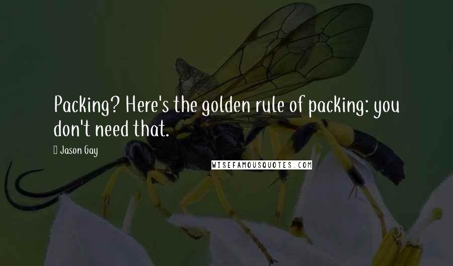 Jason Gay Quotes: Packing? Here's the golden rule of packing: you don't need that.