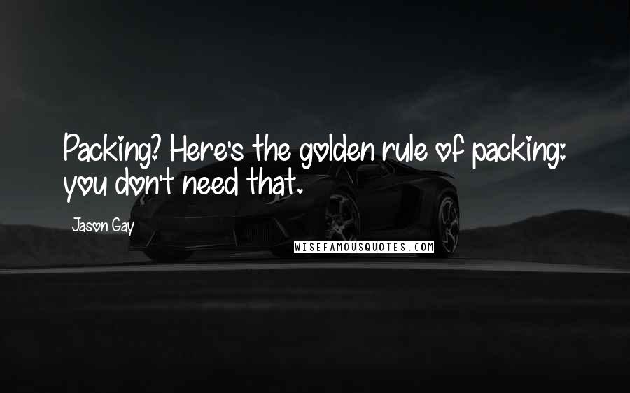 Jason Gay Quotes: Packing? Here's the golden rule of packing: you don't need that.