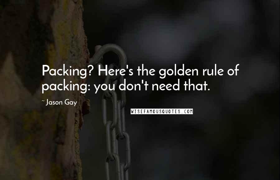 Jason Gay Quotes: Packing? Here's the golden rule of packing: you don't need that.