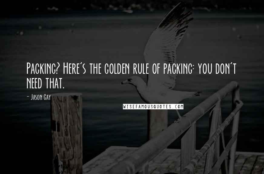 Jason Gay Quotes: Packing? Here's the golden rule of packing: you don't need that.