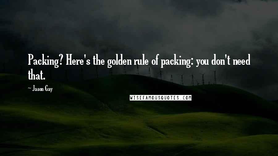 Jason Gay Quotes: Packing? Here's the golden rule of packing: you don't need that.