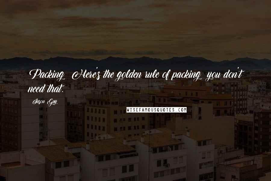 Jason Gay Quotes: Packing? Here's the golden rule of packing: you don't need that.