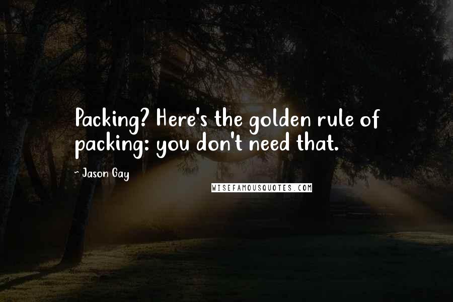 Jason Gay Quotes: Packing? Here's the golden rule of packing: you don't need that.