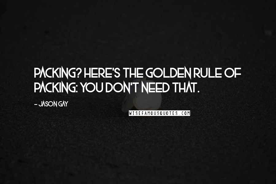 Jason Gay Quotes: Packing? Here's the golden rule of packing: you don't need that.