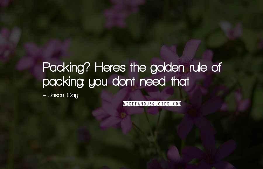 Jason Gay Quotes: Packing? Here's the golden rule of packing: you don't need that.