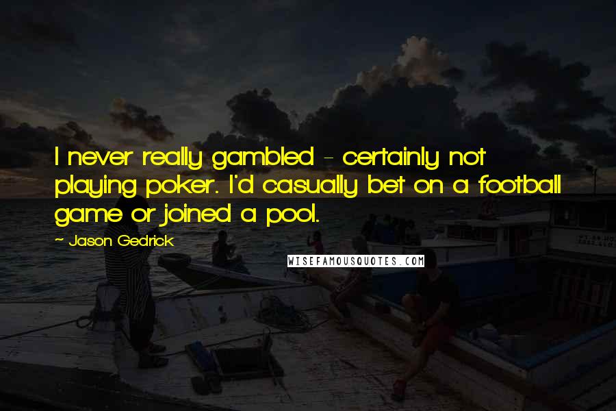 Jason Gedrick Quotes: I never really gambled - certainly not playing poker. I'd casually bet on a football game or joined a pool.