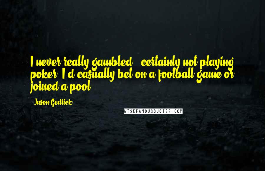 Jason Gedrick Quotes: I never really gambled - certainly not playing poker. I'd casually bet on a football game or joined a pool.