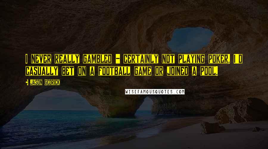 Jason Gedrick Quotes: I never really gambled - certainly not playing poker. I'd casually bet on a football game or joined a pool.