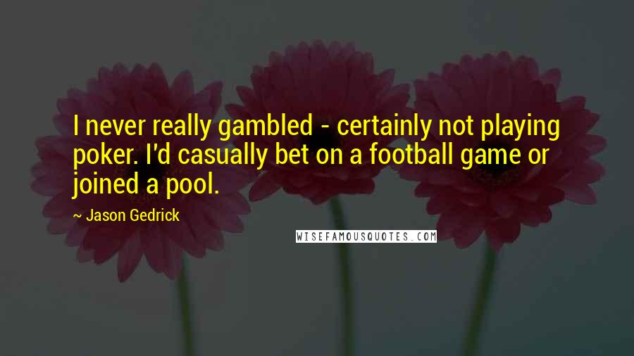 Jason Gedrick Quotes: I never really gambled - certainly not playing poker. I'd casually bet on a football game or joined a pool.